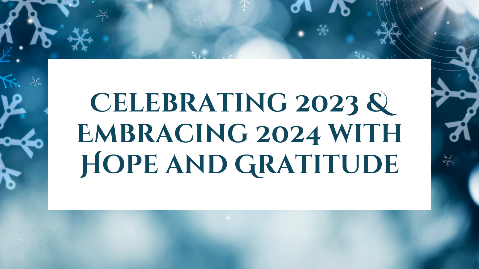 Snowflakes with message of Celebrating 2023 and Embracing 2024 with Hope and Gratitude