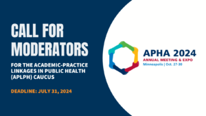 Call for moderators for the Academic-Practice Linkages in Public Health (APLPH) Caucus. Deadline July 31, 2024. APHA 2024 Annual Meeting, Minneapolis