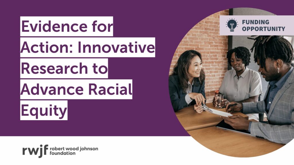 Evidence for Action Innovative Research to Advance Racial Equity. Funding Opportunity. Robert Wood Johnson Foundation logo. Three people discussing at a table