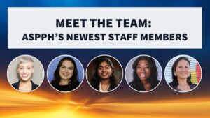 Graphic showing five photos of ASPPH’s newest staff members beneath the text 'Meet the Team ASPPH's Newest Staff Members,' over a colorful background.