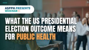 ASPPH webinar poster reading 'What the US Presidential Election Outcome Means for Public Health' with audience in background