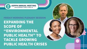 Graphic for ASPPH 2025 Annual Meeting, Friday plenary session, Expanding Environmental Public Health, with speaker headshots