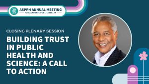 ASPPH Annual Meeting 2025 closing plenary session Building trust in public health and science, featuring image of Dr. Reed Tuckson