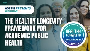 ASPPH Presents Webinar The Healthy Longevity Framework for Academic Public Health