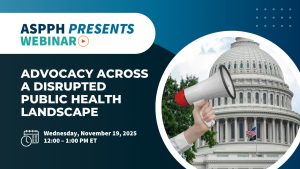 Advocacy Across a Disrupted Political Landscape November ASPPH Presents Webinar