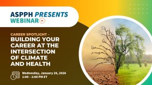 ASPPH Presents Webinar Career Spotlight Building your career at the intersection of climate and health January 28th from 1 to 2 PM ET